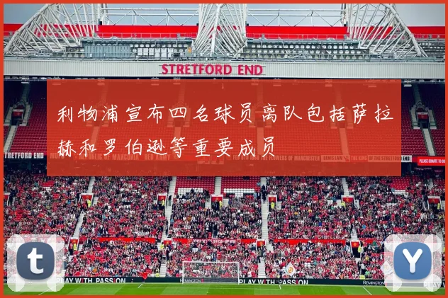 利物浦宣布四名球员离队包括萨拉赫和罗伯逊等重要成员
