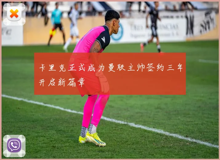 卡里克正式成为曼联主帅签约三年开启新篇章
