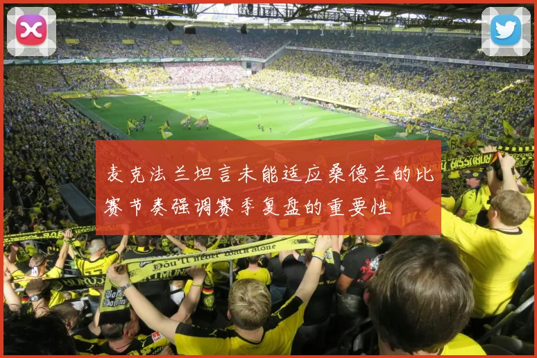 麦克法兰坦言未能适应桑德兰的比赛节奏强调赛季复盘的重要性