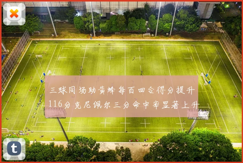 三球同场助黄蜂每百回合得分提升116分克尼佩尔三分命中率显著上升近10
