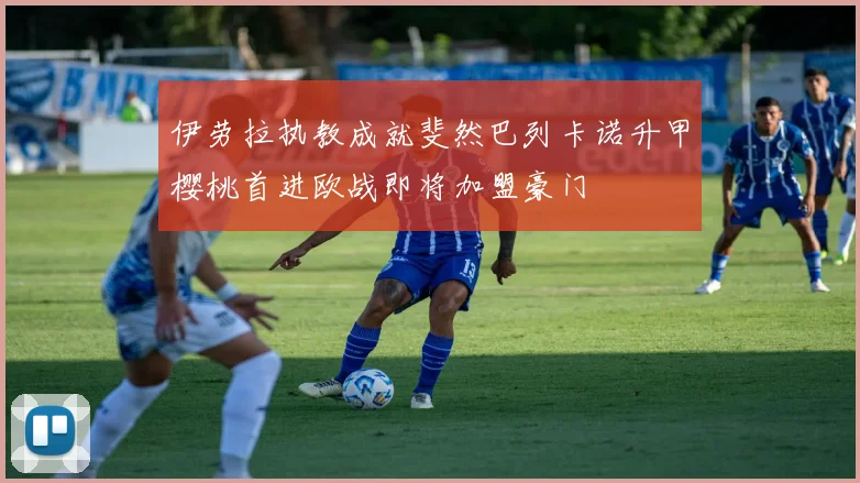 伊劳拉执教成就斐然巴列卡诺升甲樱桃首进欧战即将加盟豪门